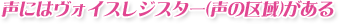 声にはヴォイスレジスター(声の区域)がある